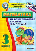 Тренажёр по математике. 3 класс. Табличное умножение и деление на 6,7,8,9,10 - fgospostavki.ru - Балашиха
